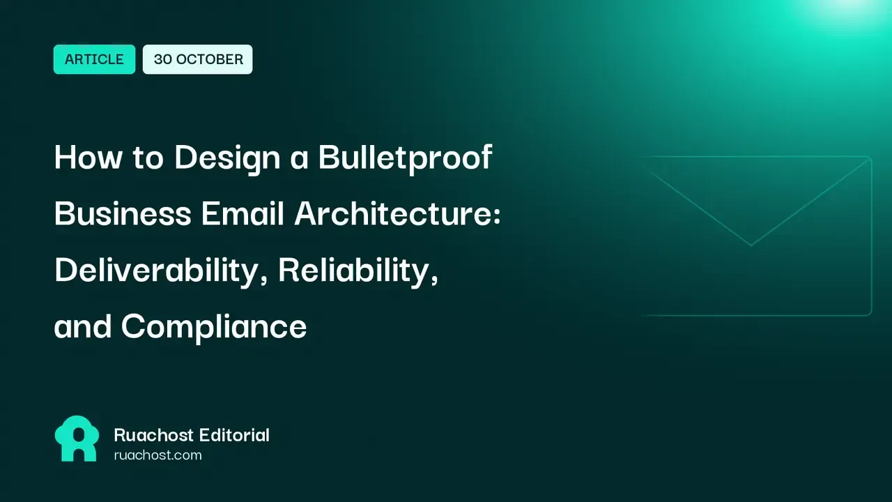 How to Design a Bulletproof Business Email Architecture: Deliverability, Reliability, and Compliance